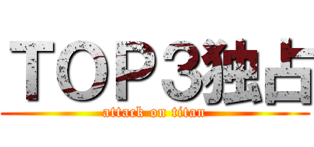 ＴＯＰ３独占 (attack on titan)