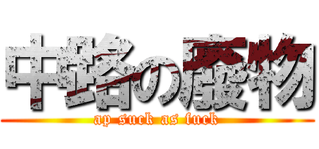 中路の廢物 (ap suck as fuck)
