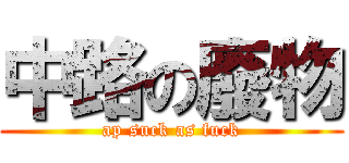 中路の廢物 (ap suck as fuck)