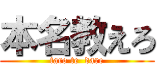 本名教えろ (taro te  dare)