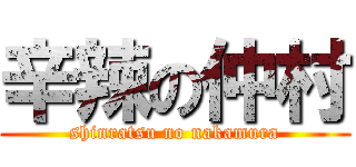 辛辣の仲村 (shinratsu no nakamura)