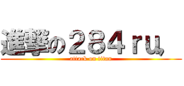 進撃の２８４ｒｕ， (attack on titan)