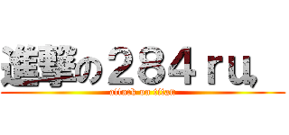 進撃の２８４ｒｕ， (attack on titan)