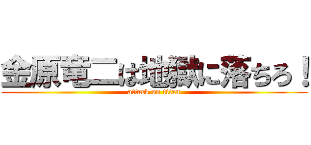 金原竜二は地獄に落ちろ！ (attack on titan)