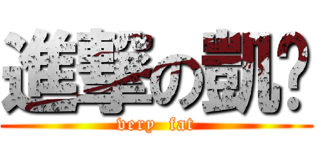 進撃の凱咪 (very  fat)
