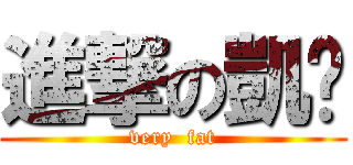 進撃の凱咪 (very  fat)