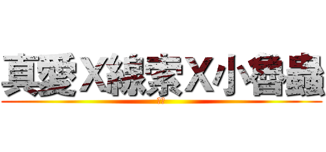 真愛Ｘ線索Ｘ小魯蟲 (行け)