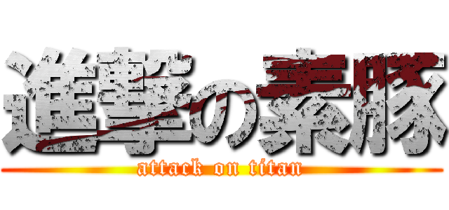 進撃の素豚 (attack on titan)