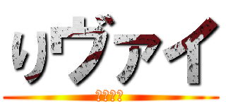 りヴァイ (リヴァイ)