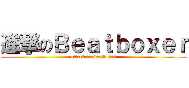 進撃のＢｅａｔｂｏｘｅｒ (attack on beatboxer)