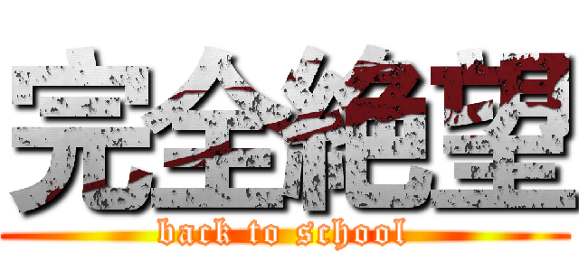 完全絶望 (back to school)