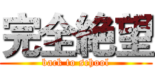 完全絶望 (back to school)