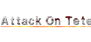 Ａｔｔａｃｋ Ｏｎ Ｔｅｔｅ (attack on titan)