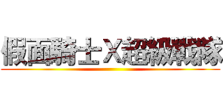 假面騎士Ｘ超級戰隊 ()