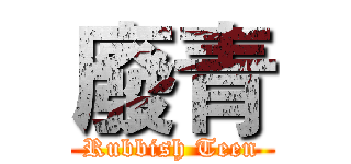 廢青 (Rubbish Teen)