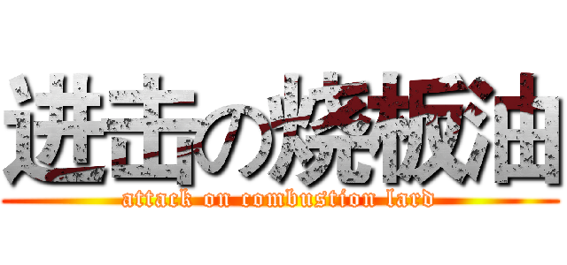 进击の烧板油 (attack on combustion lard)