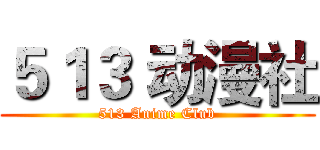 ５１３ 动漫社 (513 Anime Club)