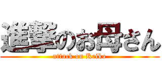 進撃のお母さん (attack on Keiko)