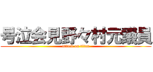 号泣会見野々村元議員 (attack on titan)