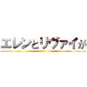 エレンとリヴァイが ()