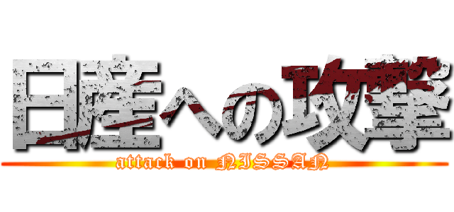 日産への攻撃 (attack on NISSAN)
