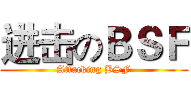 进击のＢＳＦ (Attacking BSF)