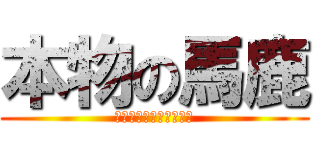 本物の馬鹿 (標準語しゃべれません。)