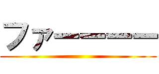 ファーーーー ()