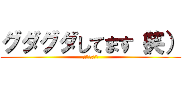 グダグダしてます（笑） (宿題終わんねー)