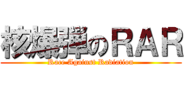 核爆弾のＲＡＲ (Race Against Radiation)