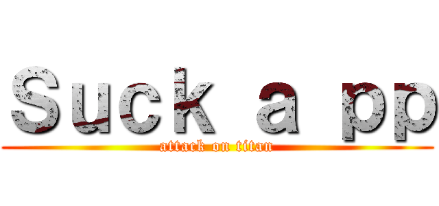 Ｓｕｃｋ ａ ｐｐ (attack on titan)