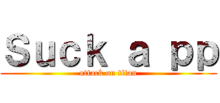 Ｓｕｃｋ ａ ｐｐ (attack on titan)