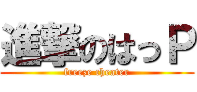 進撃のはっＰ (freeze cheater)
