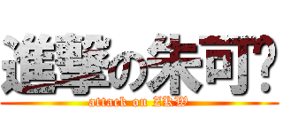 進撃の朱可为 (attack on ZKW)