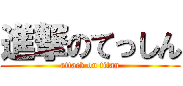 進撃のてっしん (attack on titan)