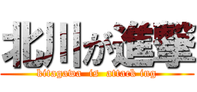 北川が進撃 (kitagawa  is  attack ing)