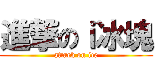 進撃のｉ冰塊 (attack on ice)