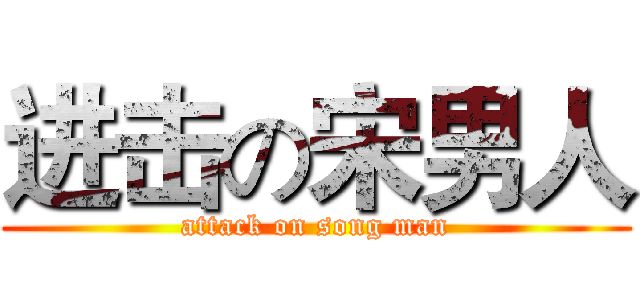 进击の宋男人 (attack on song man)