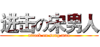 进击の宋男人 (attack on song man)