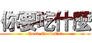 你要吃什麼 (Good Good Eat)