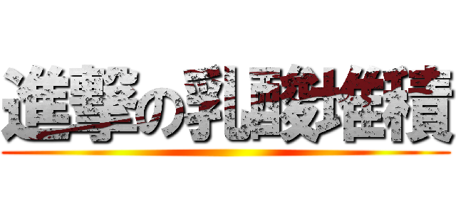 進撃の乳酸堆積 ()