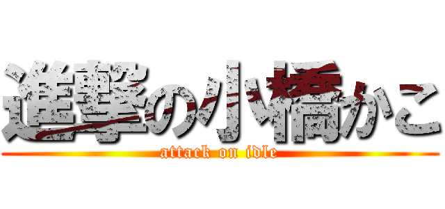 進撃の小橋かこ (attack on idle)