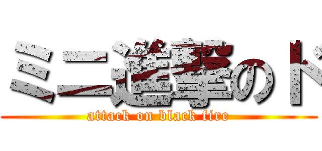 ミニ進撃のド (attack on black fire)