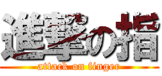 進撃の指 (attack on finger)