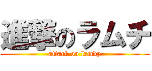 進撃のラムチ (attack on lamdy)