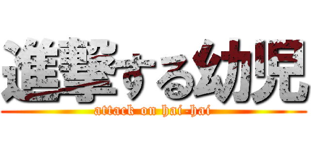進撃する幼児 (attack on hai-hai)