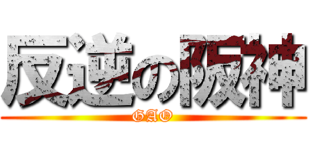 反逆の阪神 (GAO)