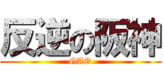 反逆の阪神 (GAO)