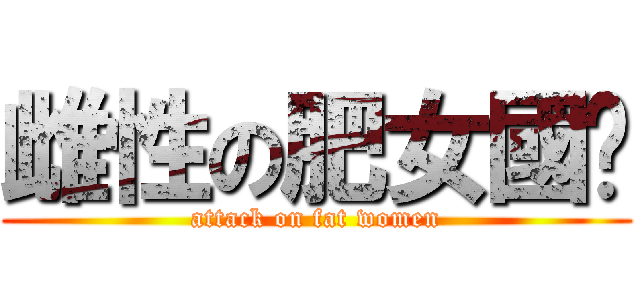 雌性の肥女國瑋 (attack on fat women)