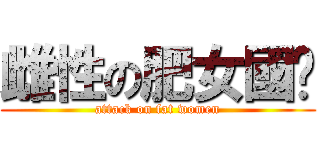 雌性の肥女國瑋 (attack on fat women)